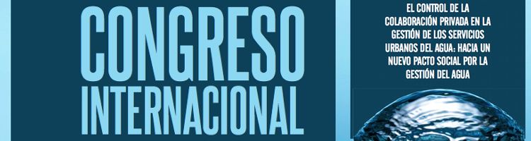 Congreso internacional sobre el control de la colaboración privada en la gestión de los servicios urbanos del agua: hacia un nuevo pacto social por la gestión del agua